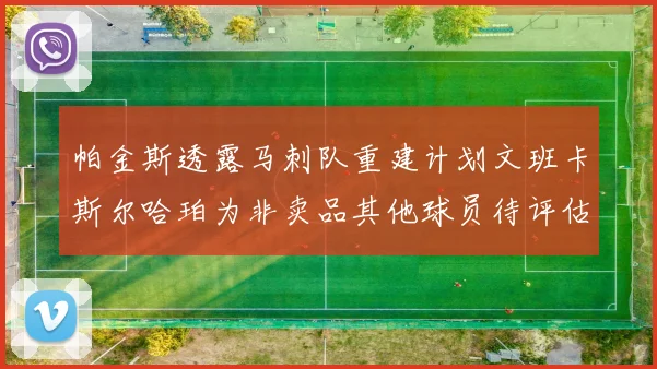 帕金斯透露马刺队重建计划文班卡斯尔哈珀为非卖品其他球员待评估