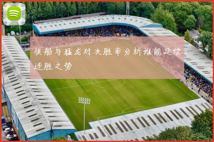 快船与猛龙对决胜率分析谁能延续连胜之势