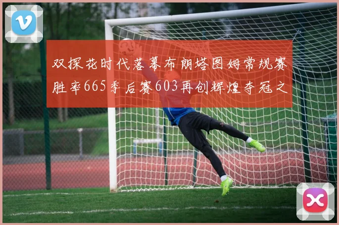 双探花时代落幕布朗塔图姆常规赛胜率665季后赛603再创辉煌夺冠之路
