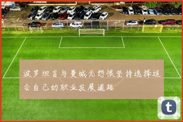 波罗坦言与曼城无怨恨坚持选择适合自己的职业发展道路