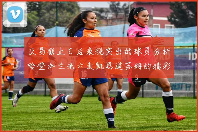 交易截止日后表现突出的球员分析哈登加兰老六麦凯恩道苏姆的精彩表现