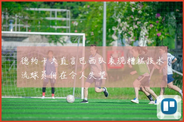 德约卡夫直言巴西队表现糟糕技术流球员何在令人失望