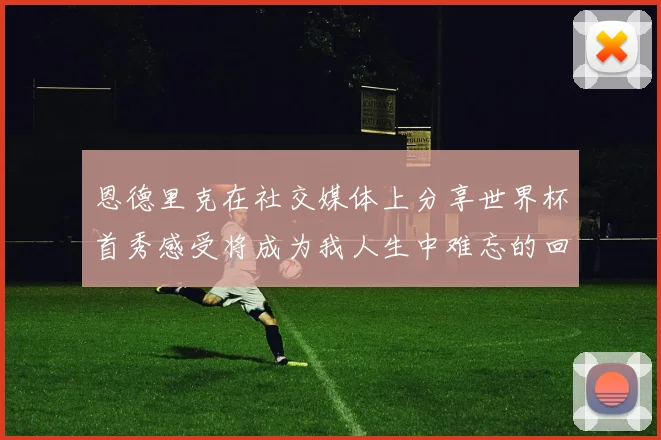 恩德里克在社交媒体上分享世界杯首秀感受将成为我人生中难忘的回忆
