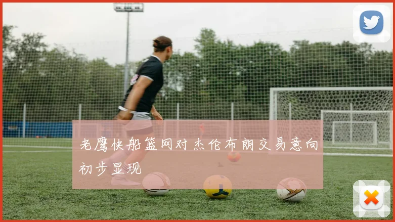 老鹰快船篮网对杰伦布朗交易意向初步显现